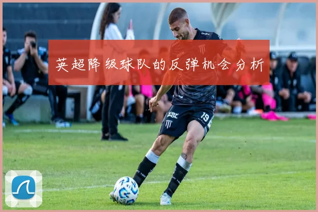 英超降级球队的反弹机会分析