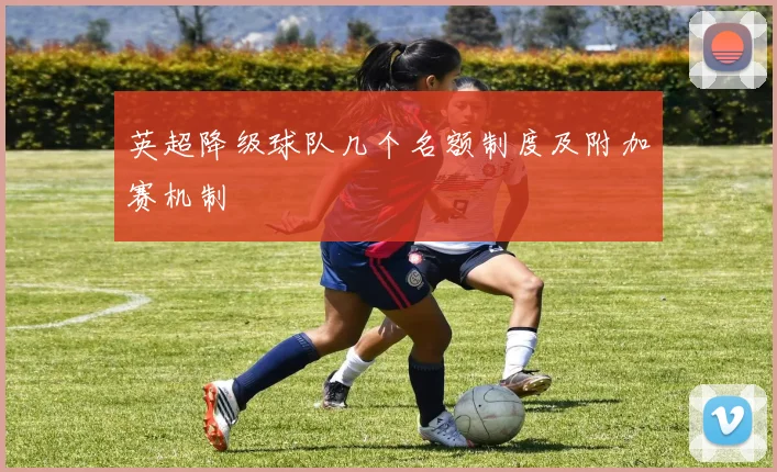 英超降级球队几个名额制度及附加赛机制