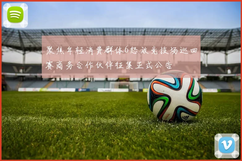 聚焦年轻消费群体6怒放竞技场巡回赛商务合作伙伴征集正式公告