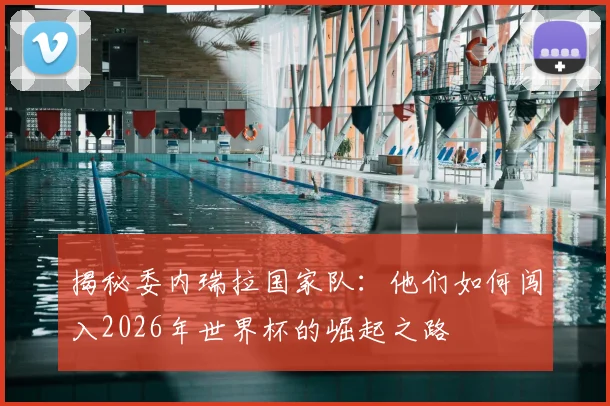 揭秘委内瑞拉国家队:他们如何闯入2026年世界杯的崛起之路