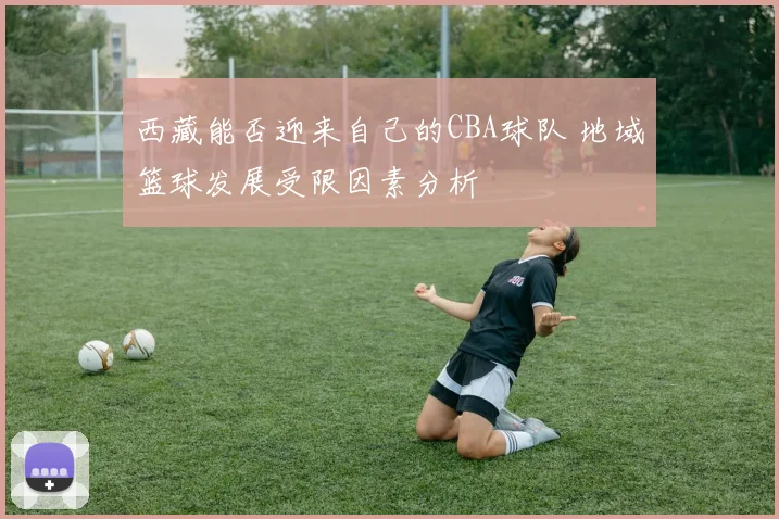 西藏能否迎来自己的CBA球队 地域篮球发展受限因素分析