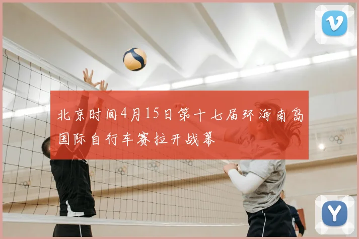 北京时间4月15日第十七届环海南岛国际自行车赛拉开战幕