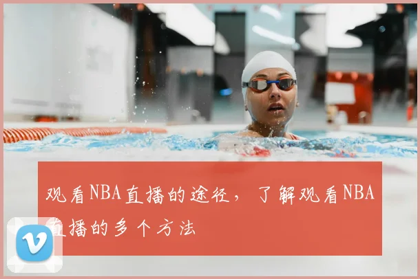 观看NBA直播的途径，了解观看NBA直播的多个方法