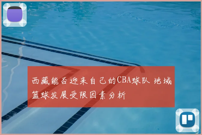 西藏能否迎来自己的CBA球队 地域篮球发展受限因素分析